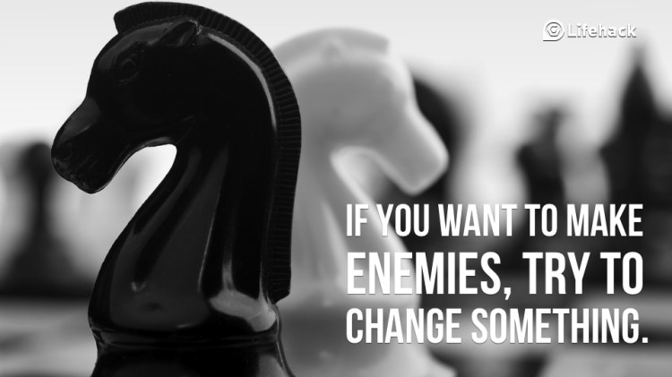 if-you-want-to-make-enemies-try-to-change-something